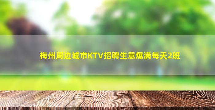 梅州周边城市KTV招聘生意爆满每天2班